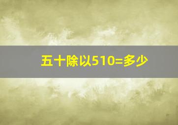 五十除以510=多少