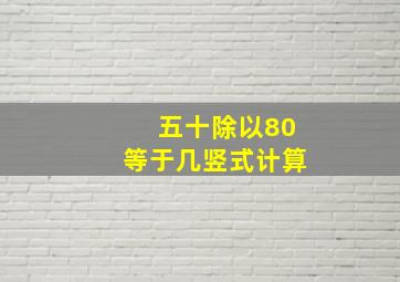 五十除以80等于几竖式计算