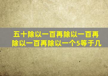 五十除以一百再除以一百再除以一百再除以一个5等于几