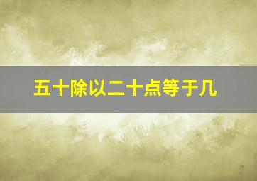 五十除以二十点等于几