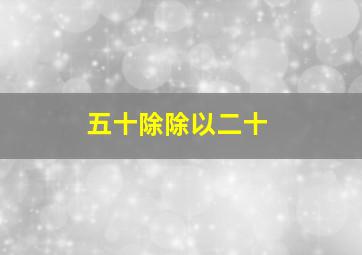 五十除除以二十