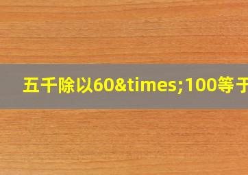 五千除以60×100等于几