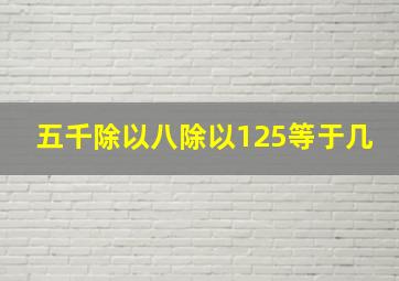 五千除以八除以125等于几