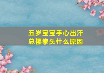 五岁宝宝手心出汗总攥拳头什么原因