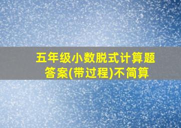 五年级小数脱式计算题答案(带过程)不简算