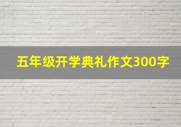 五年级开学典礼作文300字