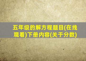 五年级的解方程题目(在线观看)下册内容(关于分数)