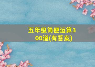 五年级简便运算300道(有答案)