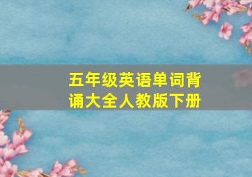 五年级英语单词背诵大全人教版下册