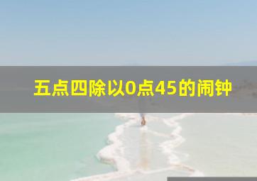 五点四除以0点45的闹钟