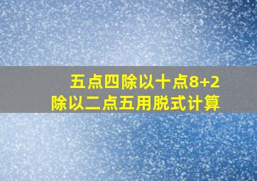 五点四除以十点8+2除以二点五用脱式计算