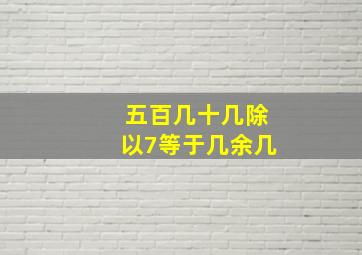 五百几十几除以7等于几余几