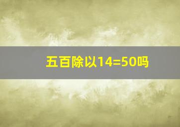 五百除以14=50吗