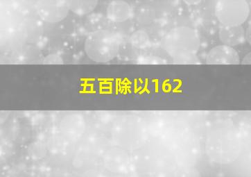 五百除以162