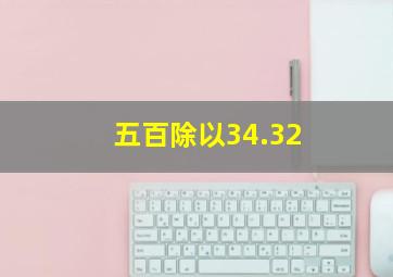 五百除以34.32