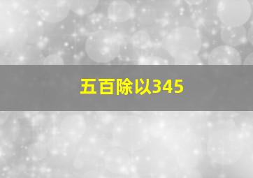 五百除以345