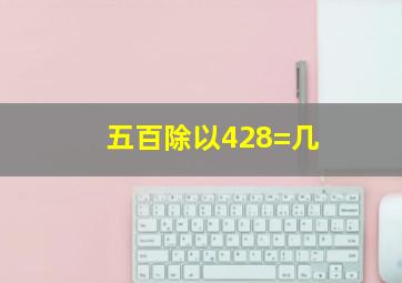 五百除以428=几