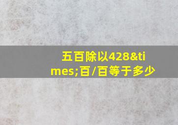 五百除以428×百/百等于多少