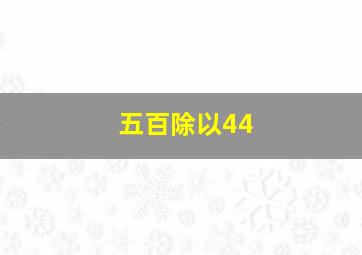 五百除以44