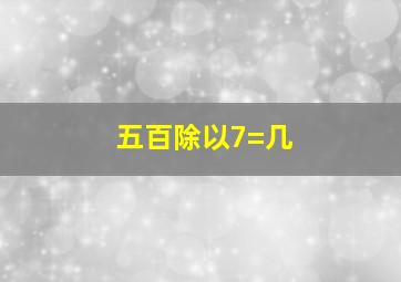 五百除以7=几