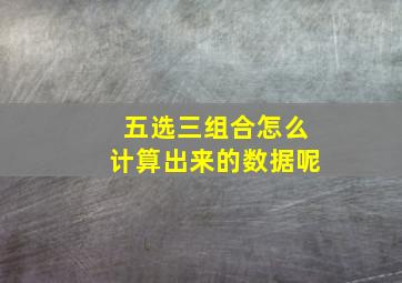 五选三组合怎么计算出来的数据呢