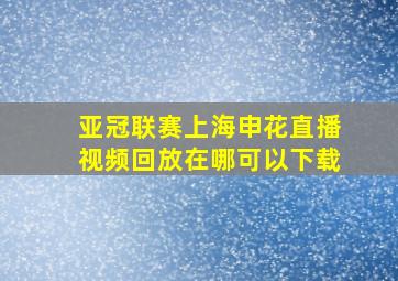 亚冠联赛上海申花直播视频回放在哪可以下载