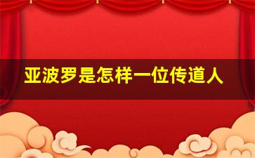 亚波罗是怎样一位传道人