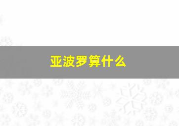 亚波罗算什么