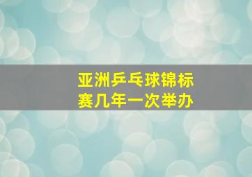 亚洲乒乓球锦标赛几年一次举办