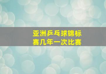 亚洲乒乓球锦标赛几年一次比赛