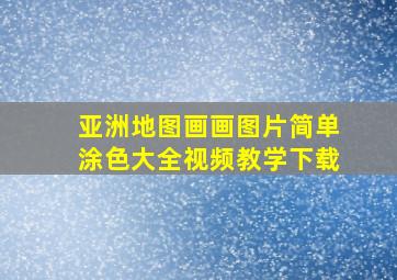 亚洲地图画画图片简单涂色大全视频教学下载