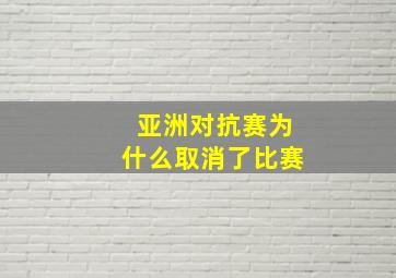 亚洲对抗赛为什么取消了比赛