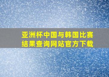 亚洲杯中国与韩国比赛结果查询网站官方下载