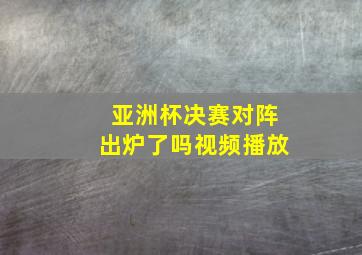 亚洲杯决赛对阵出炉了吗视频播放