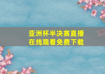 亚洲杯半决赛直播在线观看免费下载