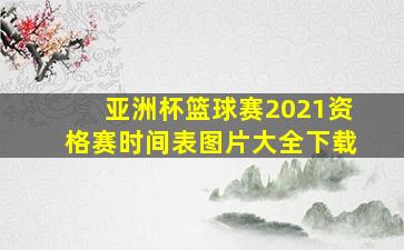 亚洲杯篮球赛2021资格赛时间表图片大全下载