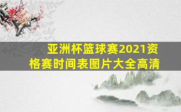 亚洲杯篮球赛2021资格赛时间表图片大全高清