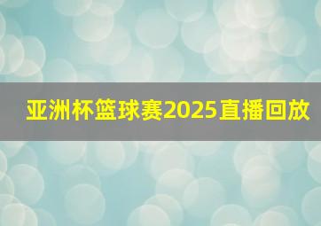 亚洲杯篮球赛2025直播回放