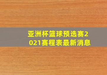 亚洲杯篮球预选赛2021赛程表最新消息