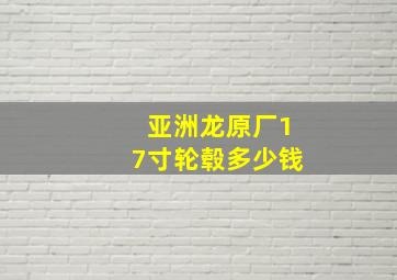 亚洲龙原厂17寸轮毂多少钱