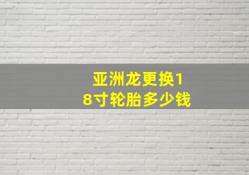 亚洲龙更换18寸轮胎多少钱