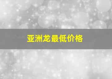 亚洲龙最低价格