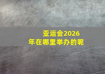 亚运会2026年在哪里举办的呢