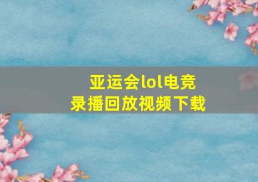 亚运会lol电竞录播回放视频下载