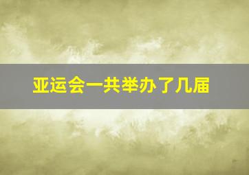 亚运会一共举办了几届