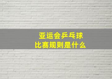 亚运会乒乓球比赛规则是什么