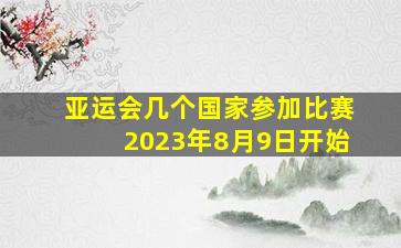 亚运会几个国家参加比赛2023年8月9日开始