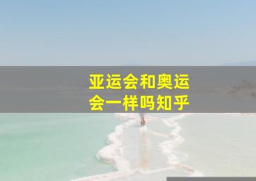 亚运会和奥运会一样吗知乎