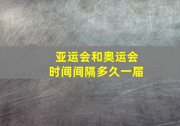 亚运会和奥运会时间间隔多久一届