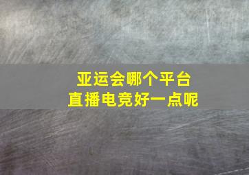 亚运会哪个平台直播电竞好一点呢